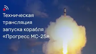 Техническая трансляция запуска грузового корабля «Прогресс МС-25»