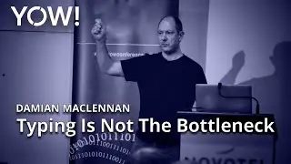 Typing Is Not The Bottleneck • Damian Maclennan • YOW! 2019