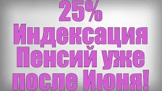 25% Индексация Пенсий уже после Июня