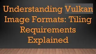 Understanding Vulkan Image Formats: Tiling Requirements Explained