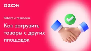 Продажи на OZON: Как загрузить товары c других маркетплейсов на Оzоn?