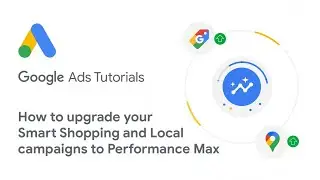 Google Ads Tutorials: How to upgrade your Smart Shopping and Local campaigns to Performance Max