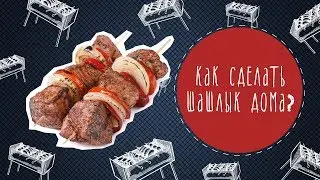 Как сделать шашлык дома?