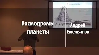 Космодромы планеты | Андрей Емельянов | Лекториум