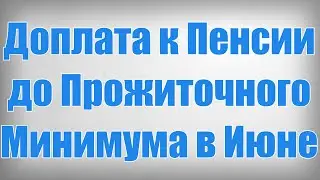 Доплата к Пенсии до Прожиточного Минимума в Июне