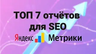ТОП-7 📊 отчётов Яндекс метрики для  SEOшника