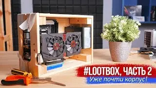 Проект #Lootbox, часть 2. Уже почти корпус!