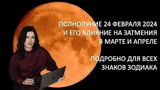 Полнолуние 24 февраля и его влияние на затмения в марте, апреле 2024 гг. подробно для всех знаков