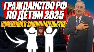 Получение гражданства на основании детей в 2025 году! Изменения в законе. Получить гражданство РФ!