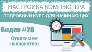 Видео #20. Отключаем «шпионство» Windows 10