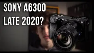 Should you buy the Sony A6300 in late 2020?