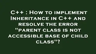 C++ : How to implement Inheritance in C++ and resolve the error parent class is not accessible base