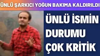 ÜNLÜ SANATÇI YOĞUN BAKIMA KALDIRILDI DURUMU ÇOK KRİTİK