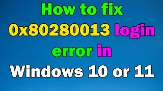 How to fix 0x80280013 login error in Windows 10 or 11