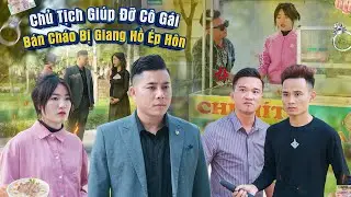 CHỦ TỊCH GIÚP ĐỠ CÔ GÁI BÁN CHÁO BỊ GIANG HỒ ÉP HÔN VÀ CÁI KẾT l PHIM TÌNH CẢM HAY NHẤT GÃY MOVIE