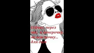 Сейчас, через час, к вечерочку, на всю ночку... для дам