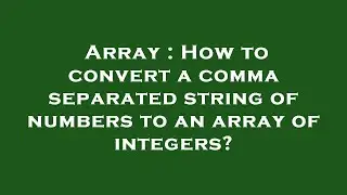 Array : How to convert a comma separated string of numbers to an array of integers?