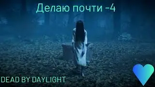 ДЕЛАЮ ПОЧТИ -4  DEAD BY DAYLIGHT 