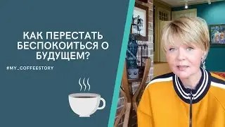 КАК ПЕРЕСТАТЬ БЕСПОКОИТЬСЯ О БУДУЩЕМ? 