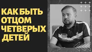 Как Быть Отцом Четверых Детей. Осознанное Отцовство.