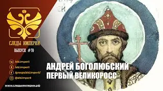 СЛЕДЫ ИМПЕРИИ: АНДРЕЙ БОГОЛЮБСКИЙ. ПЕРВЫЙ ВЕЛИКОРОСС.