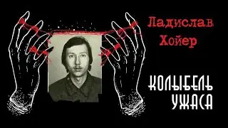 Ладислав Хойер |  Чехословацкий маньяк | Колыбель ужаса feat. Неразгаданные тайны