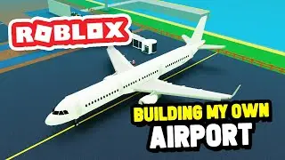 Creating My Own AIRPORT in Roblox My Airport