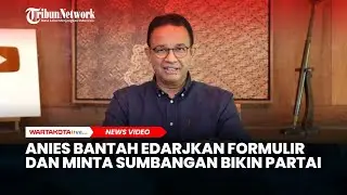 Anies Baswedan Bantah Edarkan Formulir hingga Minta Sumbangan Untuk Bikin Partai