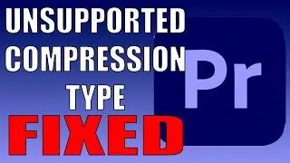 Unsupported Compression Type Fix Premiere Pro