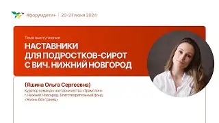 Наставники для подростков-сирот с ВИЧ. Нижний Новгород | Яшина Ольга | Форум «Дети+» 2024
