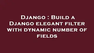 Django : Build a Django elegant filter with dynamic number of fields