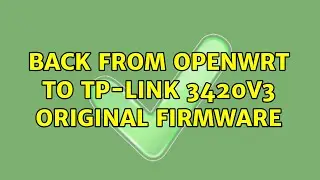 Back from openWRT to tp-link 3420v3 original firmware (2 Solutions!!)