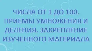Числа от 1 до 100. Приемы умножения и деления. Закрепление изученного материала