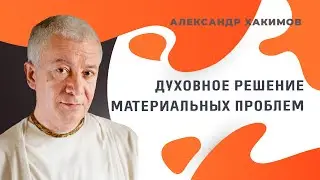 Духовное решение материальных проблем - Александр Хакимов