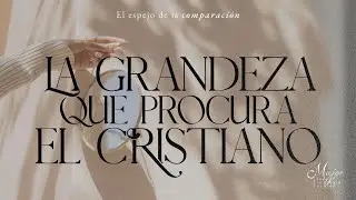 La grandeza que procura el cristiano - Mujer para la gloria de Dios