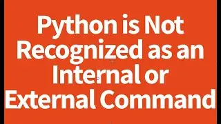 Python is Not Recognized as an Internal or External Command