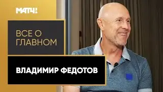 «Все о главном». Владимир Федотов