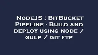 NodeJS : BitBucket Pipeline - Build and deploy using node / gulp / git ftp