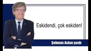 ESKİDENDİ, ÇOK ESKİDEN!