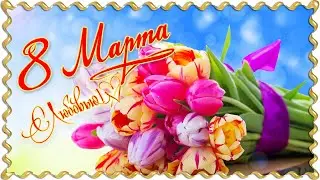 8 МАРТА! ПОЗДРАВЛЕНИЕ с 8 марта. Видео открытка и красивое поздравление.