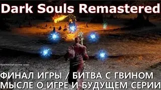 Dark Souls Remastered: ФИНАЛ ИГРЫ / БИТВА С ГВИНОМ. Мысли об игре и будущем серии.