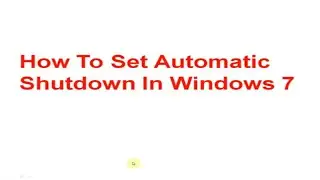 How To Set Automatic Shutdown In Windows 7