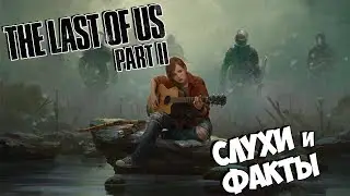 The Last of Us Part II ● Cлухи и факты ● Что ждать от будущей игры года? (Обзор)