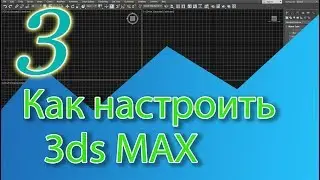 Уроки 3ds MAX. Настройки 3ds MAX. Как настроить 3d Max.