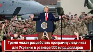 Трамп может разработать программу ленд лиза для Украины в размере 500 млрд долларов