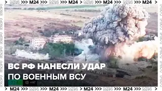 ВС РФ нанесли удар по месту подготовки военных ВСУ - Москва 24