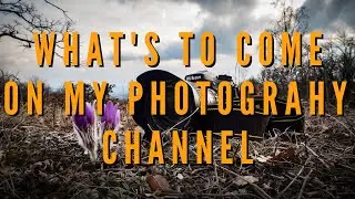 What's To Come On My Photography Channel