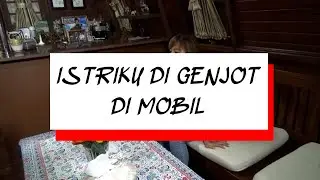 ISTRIKU DI GENJOT DI MOBIL - KISAH NYATA