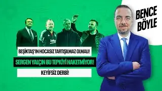 BJK HOCA KRİTERİ, SERGEN YALÇIN'A YAPILANLAR, FB-GS DERBİSİ VE OYUNSUZLUK! BENCE BÖYLE