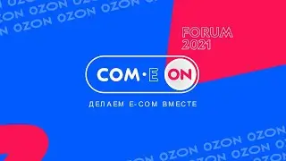 COM-E ON FORUM 2021 от Ozon: делаем e-com вместе